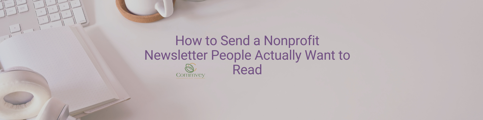 How to Send a Nonprofit Newsletter People Actually Want to Read